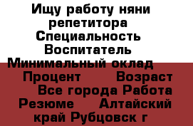 Ищу работу няни, репетитора › Специальность ­ Воспитатель › Минимальный оклад ­ 300 › Процент ­ 5 › Возраст ­ 28 - Все города Работа » Резюме   . Алтайский край,Рубцовск г.